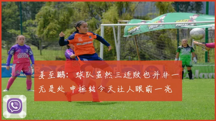 姜至鹏：球队虽然三连败也并非一无是处 申桓铭今天让人眼前一亮
