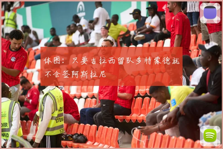体图：只要吉拉西留队多特蒙德就不会签阿斯拉尼