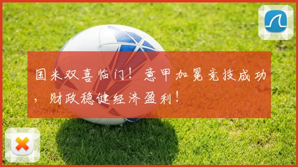 国米双喜临门！意甲加冕竞技成功，财政稳健经济盈利！