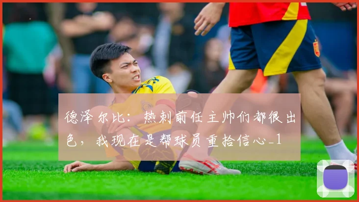 德泽尔比：热刺前任主帅们都很出色，我现在是帮球员重拾信心_1