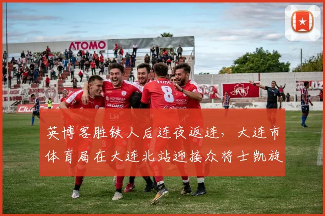英博客胜铁人后连夜返连，大连市体育局在大连北站迎接众将士凯旋